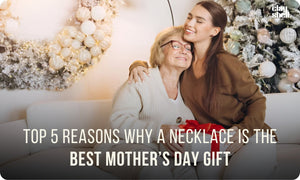 Top 5 Reasons Why A Necklace Is The Best Mother’s Day Gift